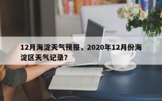 12月海淀天气预报，2020年12月份海淀区天气记录？