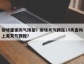 崇明堡镇天气预报？崇明天气预报15天查询上海天气预报？
