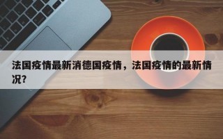 法国疫情最新消德国疫情，法国疫情的最新情况？