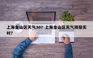 上海金山区天气30？上海金山区天气预报实时？