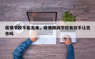 疫情学校不能出来，疫情期间学校有权不让出市吗