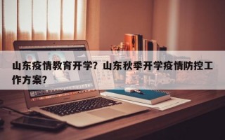 山东疫情教育开学？山东秋季开学疫情防控工作方案？