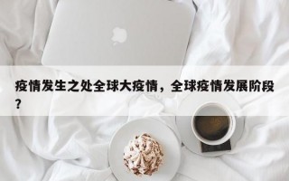 疫情发生之处全球大疫情，全球疫情发展阶段？