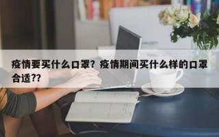 疫情要买什么口罩？疫情期间买什么样的口罩合适?？