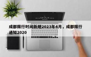 成都限行时间新规2023年4月，成都限行通知2020
