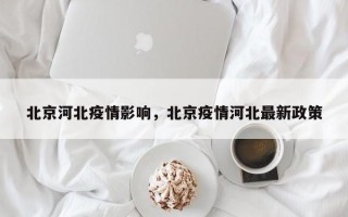 北京河北疫情影响，北京疫情河北最新政策