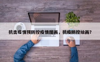 抗击疫情预防控疫情图画，抗疫防控绘画？