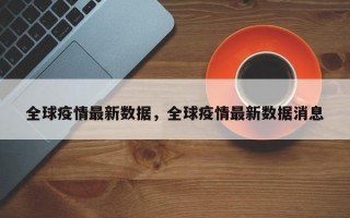 全球疫情最新数据，全球疫情最新数据消息