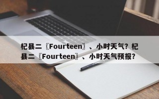 杞县二〖Fourteen〗、小时天气？杞县二〖Fourteen〗、小时天气预报？