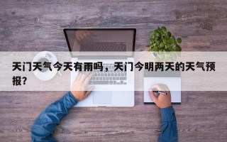 天门天气今天有雨吗，天门今明两天的天气预报？