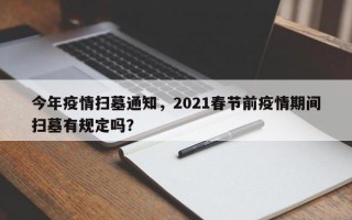 今年疫情扫墓通知，2021春节前疫情期间扫墓有规定吗？