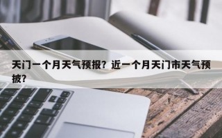 天门一个月天气预报？近一个月天门市天气预披？