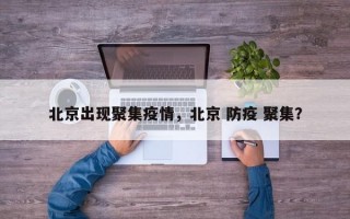 北京出现聚集疫情，北京 防疫 聚集？