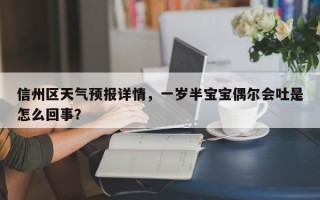 信州区天气预报详情，一岁半宝宝偶尔会吐是怎么回事？