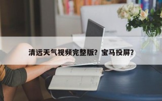 清远天气视频完整版？宝马投屏？