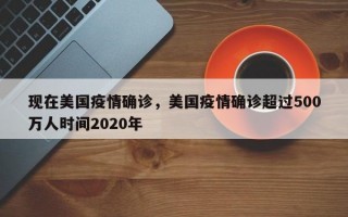 现在美国疫情确诊，美国疫情确诊超过500万人时间2020年