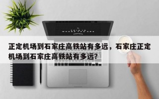 正定机场到石家庄高铁站有多远，石家庄正定机场到石家庄高铁站有多远？